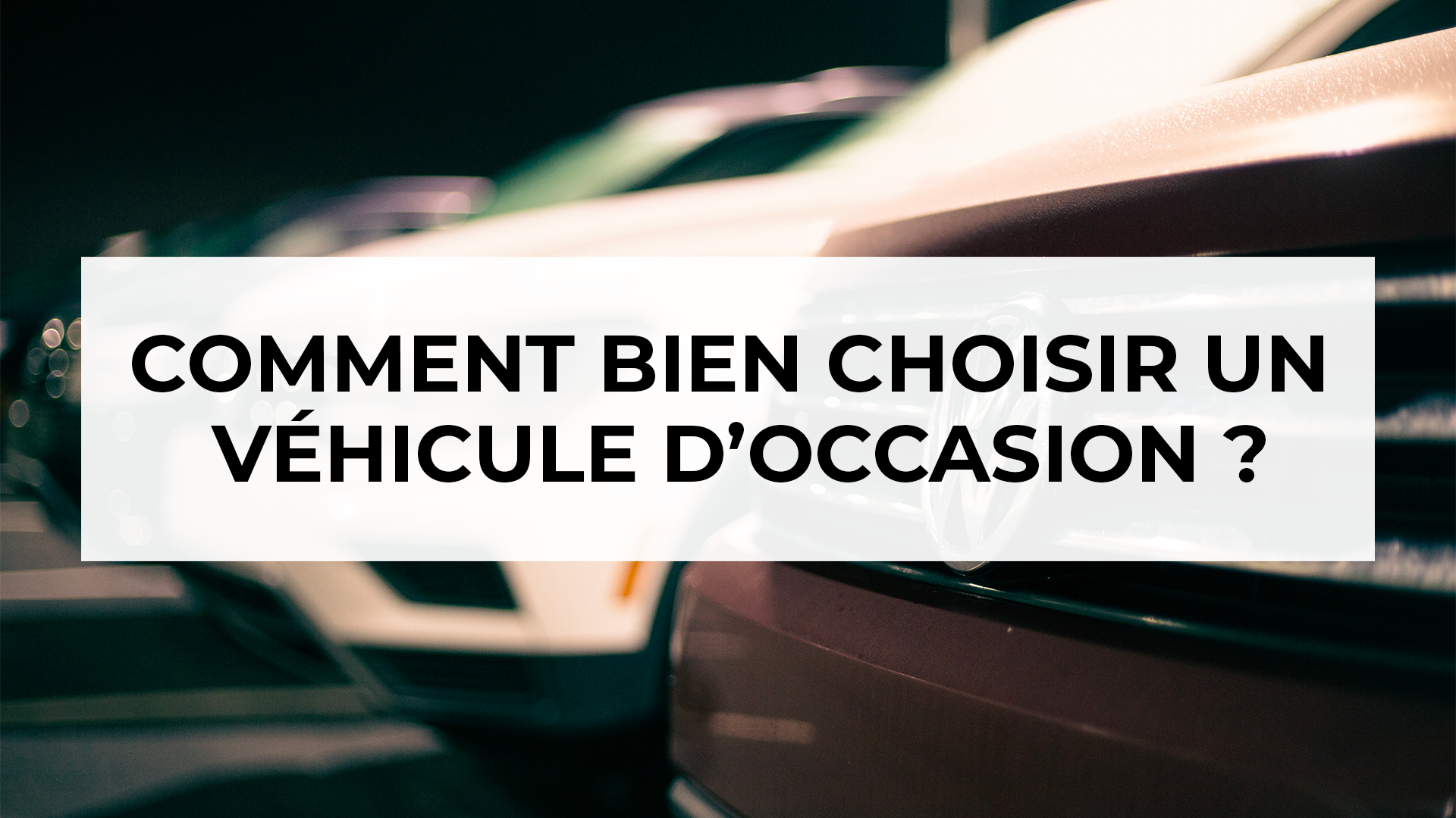 Comment Bien choisir son véhicule d'occasion ? Bien choisir son véhicule d'occasion